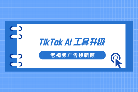 TikTok AI工具升级：老视频广告换新颜，跨境电商引流无忧！