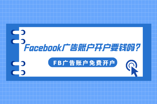 Facebook广告账户开户要钱吗?FB广告账户能免费开户吗？