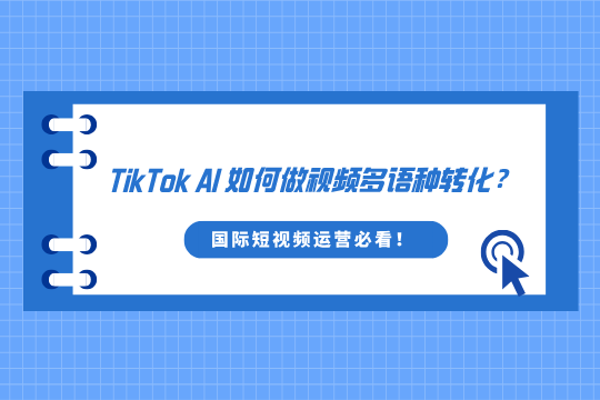 TikTok AI如何做视频多语种转化？国际短视频运营必看！