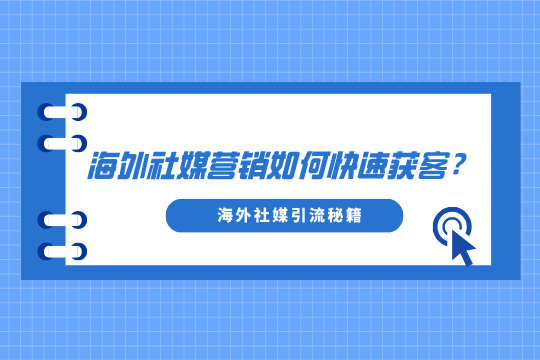 海外社媒营销如何快速获客？海外社媒引流秘籍