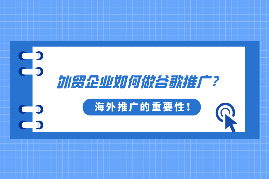 外贸企业如何做谷歌推广？一文讲清Google广告海外推广的重要性！