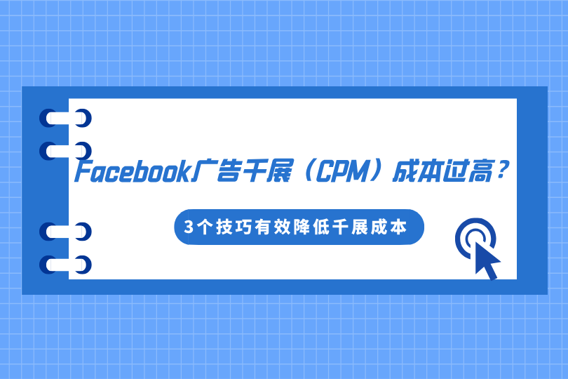 Facebook广告千展（CPM）成本过高？3个技巧有效降低千展成本