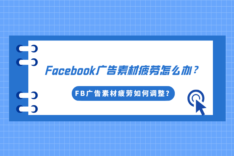 Facebook广告素材疲劳怎么办？FB广告素材疲劳如何调整？