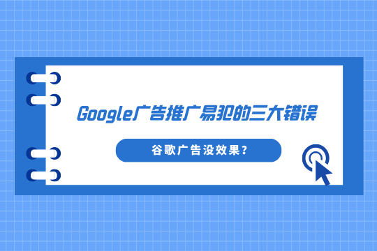 谷歌广告没效果？Google广告推广易犯的三大错误