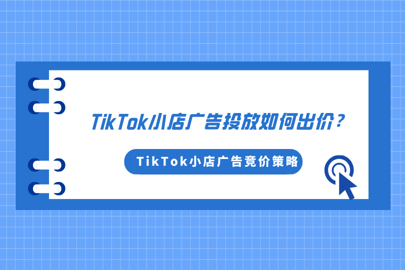 TikTok小店广告投放如何出价？TikTok小店广告竞价策略