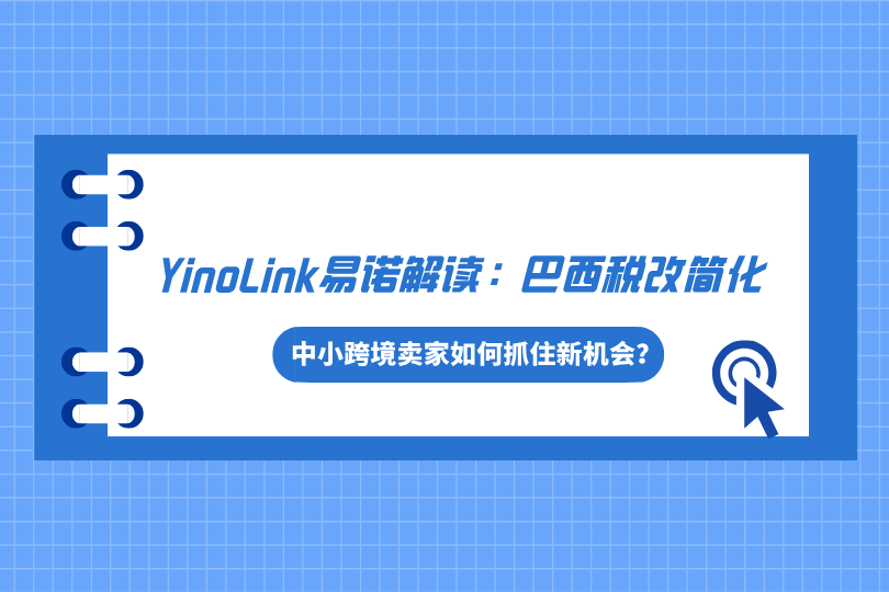 YinoLink易诺解读巴西税改简化，中小跨境卖家如何抓住新机会？
