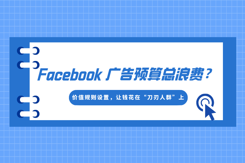 Facebook广告预算总浪费？一招价值规则设置，让钱花在“刀刃人群”上