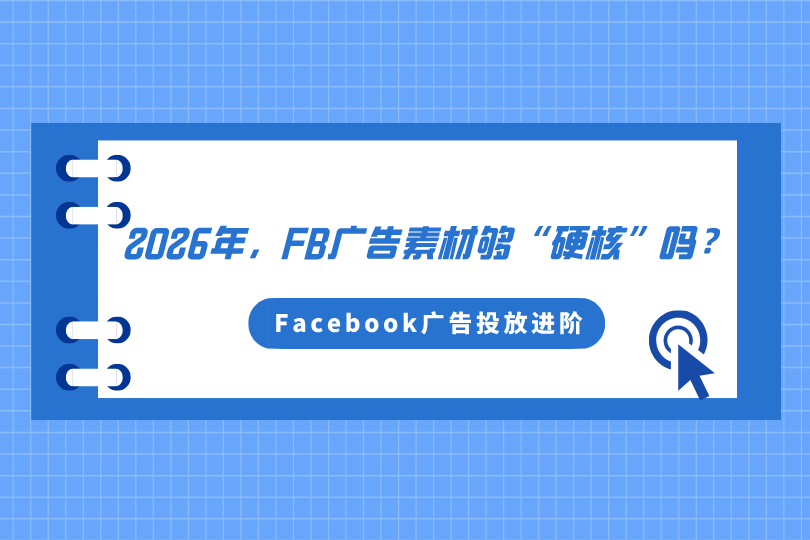Facebook广告投放进阶：2026年，你的FB广告素材够“硬核”吗？