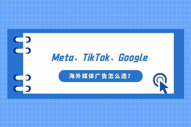 Meta、TikTok、Google 海外媒体广告怎么选？一篇讲透海外社交媒体平台的差异