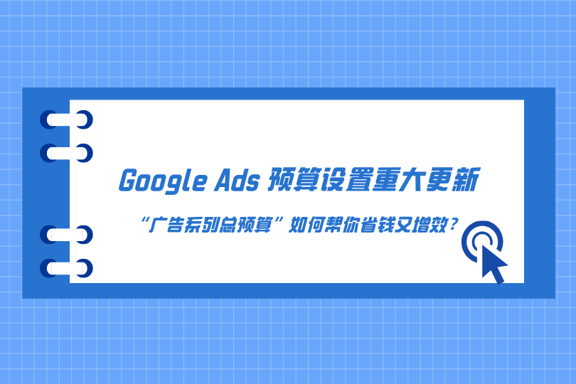 Google Ads预算设置重大更新：“广告系列总预算”如何帮你省钱又增效？