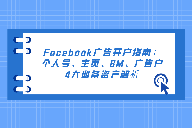 Facebook广告开户指南：个人号、主页、BM、广告户4大必备资产解析