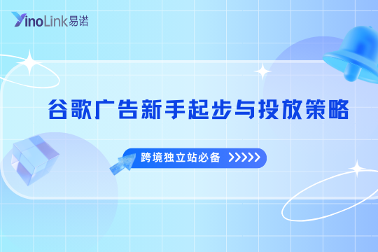 跨境独立站必备：谷歌广告（Google Ads）新手起步与投放策略