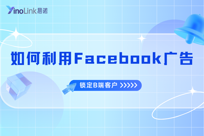 To B 外贸企业必看：如何利用Facebook广告锁定海外B端精准客户