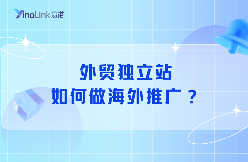 外贸独立站如何做海外推广？渠道选择+实操流程（新手必学）
